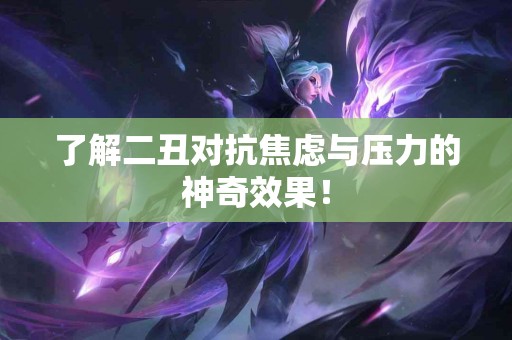 了解二丑对抗焦虑与压力的神奇效果！