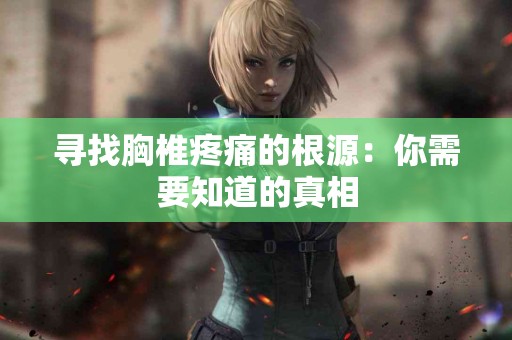 寻找胸椎疼痛的根源:你需要知道的真相 寻找胸椎疼痛的根源:你需要知道的真相