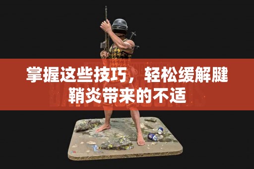 掌握这些技巧，轻松缓解腱鞘炎带来的不适