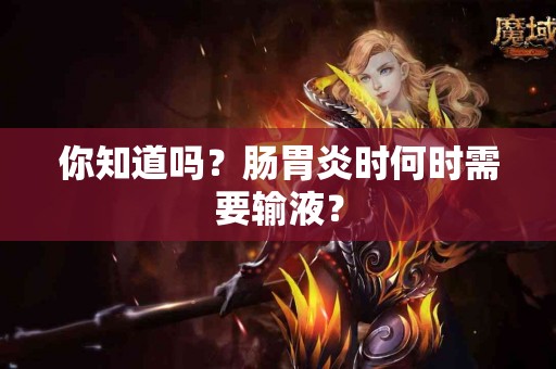 你知道吗?肠胃炎时何时需要输液? 你知道吗?肠胃炎时何时需要输液?