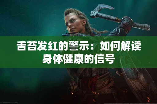 舌苔发红的警示:如何解读身体健康的信号 舌苔发红的警示:如何解读身体健康的信号