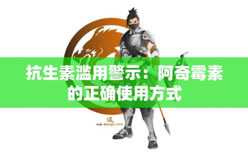 抗生素滥用警示:阿奇霉素的正确使用方式 抗生素滥用警示:阿奇霉素的正确使用方式