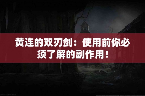 黄连的双刃剑：使用前你必须了解的副作用！