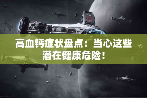 高血钙症状盘点：当心这些潜在健康危险！