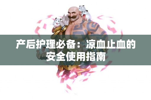 产后护理必备:凉血止血的安全使用指南 产后护理必备:凉血止血的安全使用指南