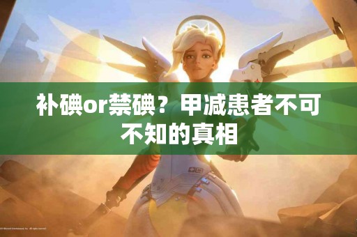 补碘or禁碘?甲减患者不可不知的真相 补碘or禁碘?甲减患者不可不知的真相