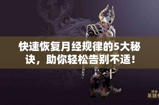 快速恢复月经规律的5大秘诀,助你轻松告别不适! 快速恢复月经规律的5大秘诀,助你轻松告别不适!