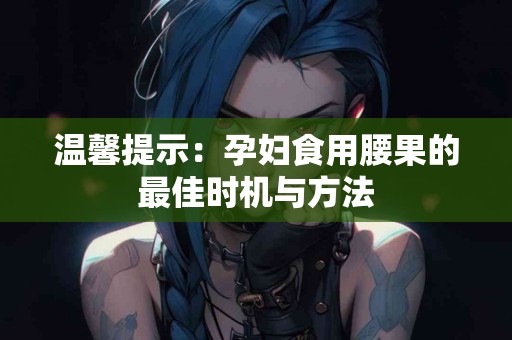 温馨提示：孕妇食用腰果的最佳时机与方法