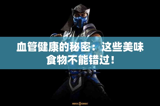 血管健康的秘密:这些美味食物不能错过! 血管健康的秘密:这些美味食物不能错过!