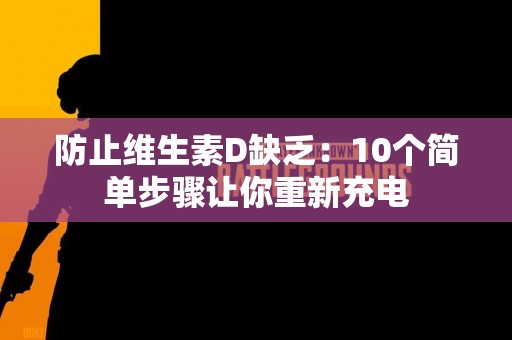防止维生素D缺乏：10个简单步骤让你重新充电