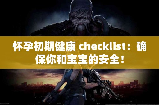 怀孕初期健康 checklist：确保你和宝宝的安全！