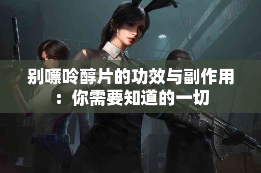 别嘌呤醇片的功效与副作用:你需要知道的一切 别嘌呤醇片的功效与副作用:你需要知道的一切