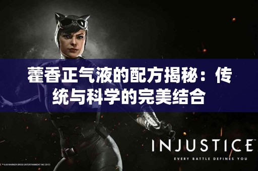 藿香正气液的配方揭秘:传统与科学的完美结合 藿香正气液的配方揭秘:传统与科学的完美结合