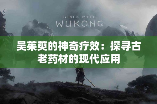 吴茱萸的神奇疗效：探寻古老药材的现代应用