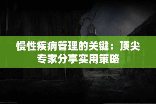 慢性疾病管理的关键：顶尖专家分享实用策略