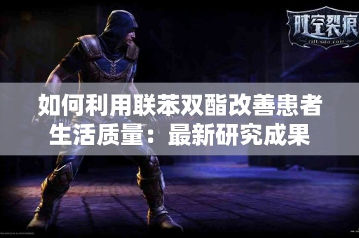 如何利用联苯双酯改善患者生活质量：最新研究成果