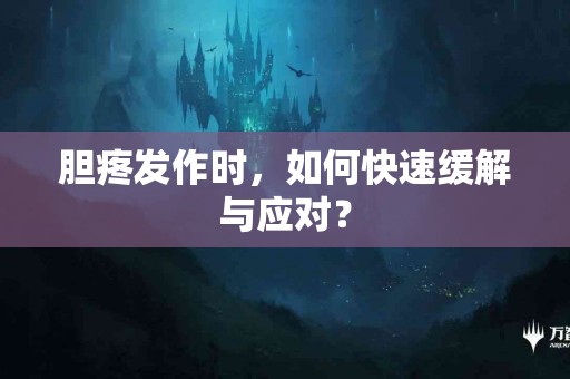 胆疼发作时,如何快速缓解与应对? 胆疼发作时,如何快速缓解与应对?