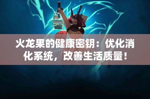 火龙果的健康密钥:优化消化系统,改善生活质量! 火龙果的健康密钥:优化消化系统,改善生活质量!