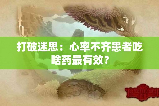 打破迷思：心率不齐患者吃啥药最有效？