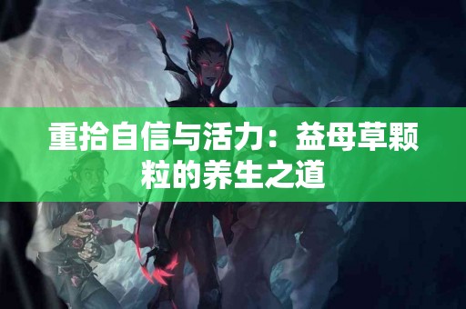 重拾自信与活力：益母草颗粒的养生之道