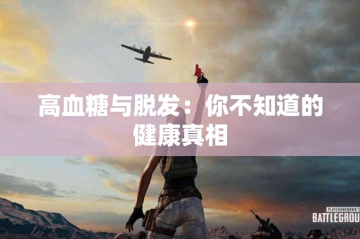 高血糖与脱发：你不知道的健康真相