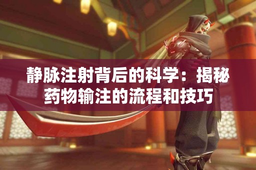 静脉注射背后的科学：揭秘药物输注的流程和技巧