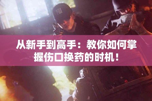 从新手到高手：教你如何掌握伤口换药的时机！