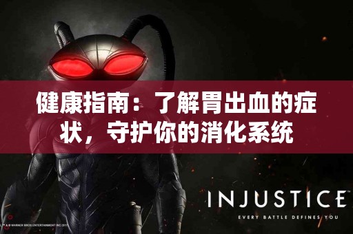 健康指南:了解胃出血的症状,守护你的消化系统 健康指南:了解胃出血的症状,守护你的消化系统