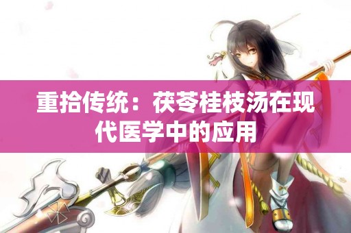 重拾传统：茯苓桂枝汤在现代医学中的应用