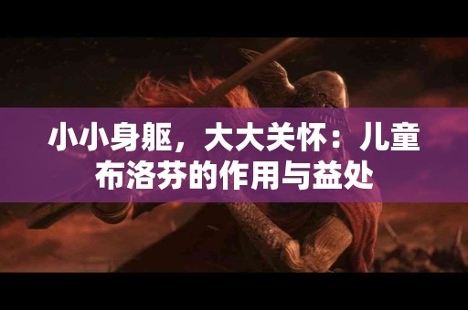 小小身躯，大大关怀：儿童布洛芬的作用与益处