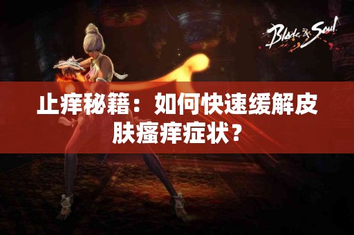 止痒秘籍:如何快速缓解皮肤瘙痒症状? 止痒秘籍:如何快速缓解皮肤瘙痒症状?