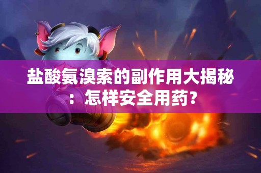 盐酸氨溴索的副作用大揭秘：怎样安全用药？