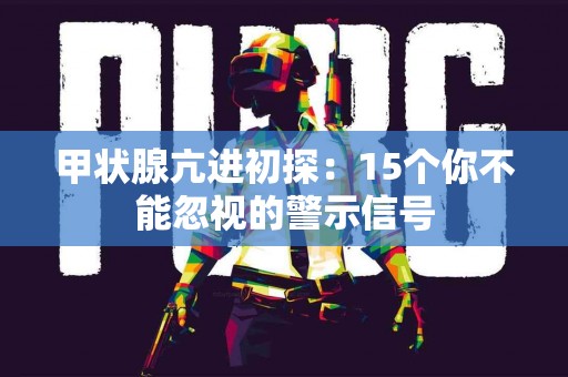 甲状腺亢进初探：15个你不能忽视的警示信号