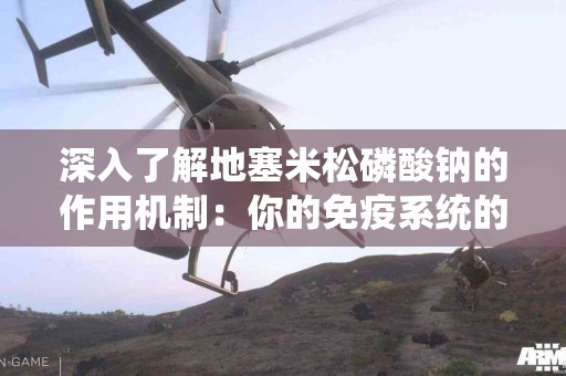 深入了解地塞米松磷酸钠的作用机制:你的免疫系统的守护者 深入了解地塞米松磷酸钠的作用机制:你的免疫系统的守护者