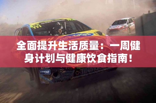全面提升生活质量：一周健身计划与健康饮食指南！