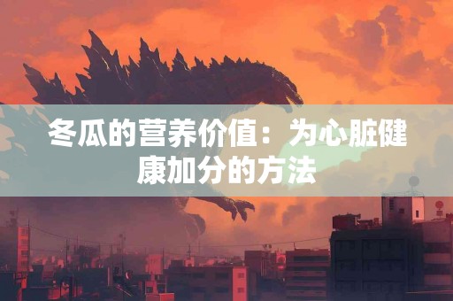 冬瓜的营养价值:为心脏健康加分的方法 冬瓜的营养价值:为心脏健康加分的方法