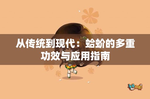 从传统到现代：蛤蚧的多重功效与应用指南