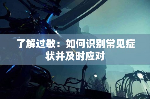 了解过敏：如何识别常见症状并及时应对