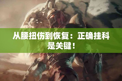 从腰扭伤到恢复：正确挂科是关键！