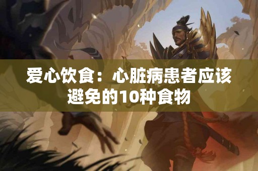 爱心饮食：心脏病患者应该避免的10种食物