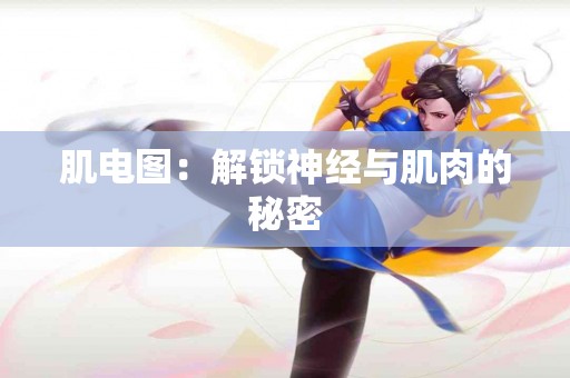 肌电图:解锁神经与肌肉的秘密 肌电图:解锁神经与肌肉的秘密