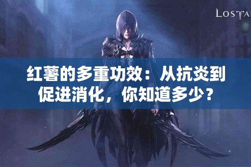 红薯的多重功效:从抗炎到促进消化,你知道多少? 红薯的多重功效:从抗炎到促进消化,你知道多少?