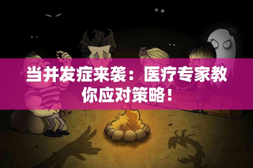 当并发症来袭:医疗专家教你应对策略! 当并发症来袭:医疗专家教你应对策略!