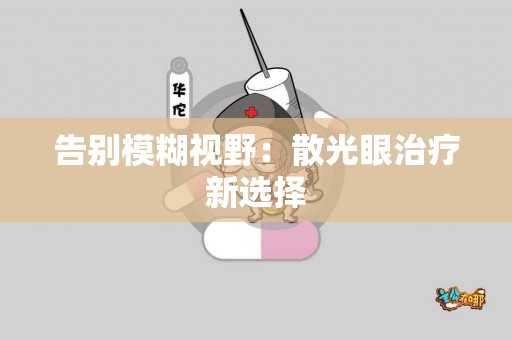 告别模糊视野：散光眼治疗新选择