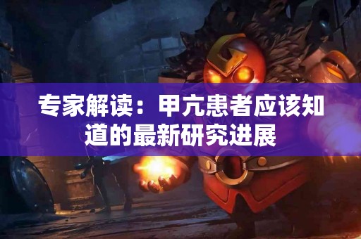 专家解读：甲亢患者应该知道的最新研究进展