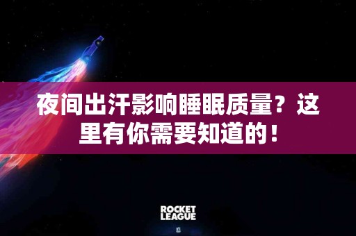 夜间出汗影响睡眠质量？这里有你需要知道的！