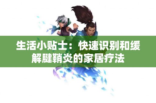 生活小贴士：快速识别和缓解腱鞘炎的家居疗法