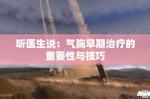 听医生说：气胸早期治疗的重要性与技巧