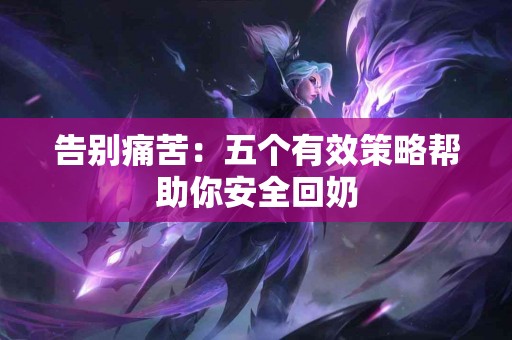 告别痛苦：五个有效策略帮助你安全回奶