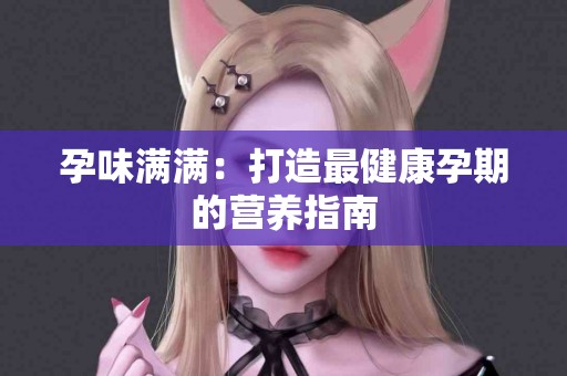 孕味满满：打造最健康孕期的营养指南